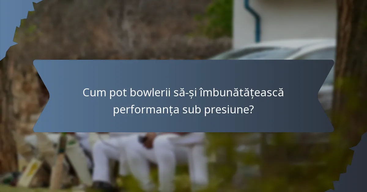 Cum pot bowlerii să-și îmbunătățească performanța sub presiune?