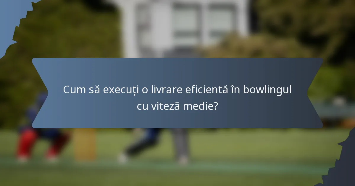 Cum să execuți o livrare eficientă în bowlingul cu viteză medie?