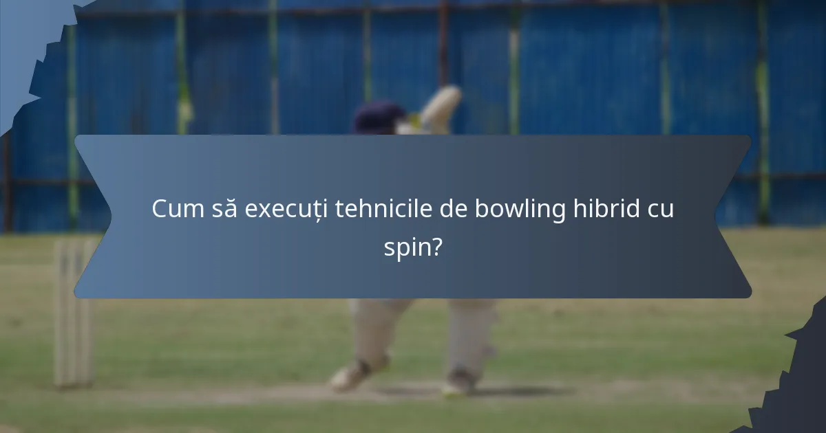 Cum să execuți tehnicile de bowling hibrid cu spin?
