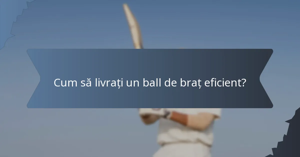 Cum să livrați un ball de braț eficient?