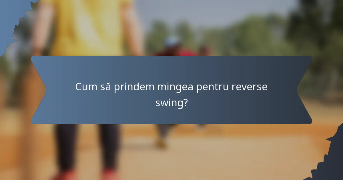 Cum să prindem mingea pentru reverse swing?