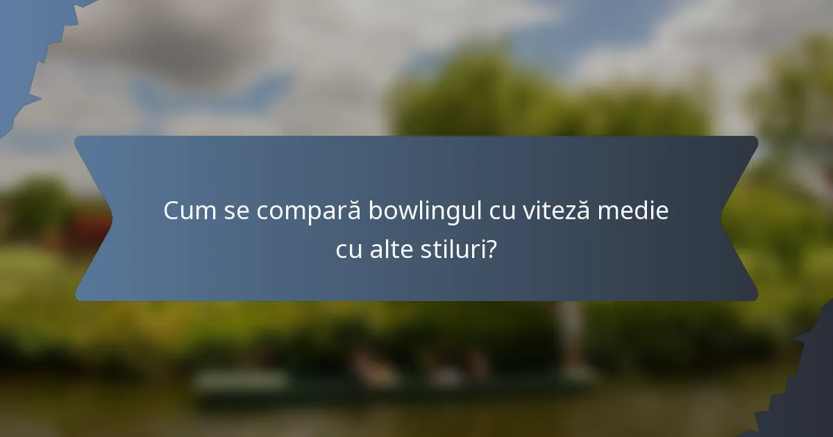 Cum se compară bowlingul cu viteză medie cu alte stiluri?