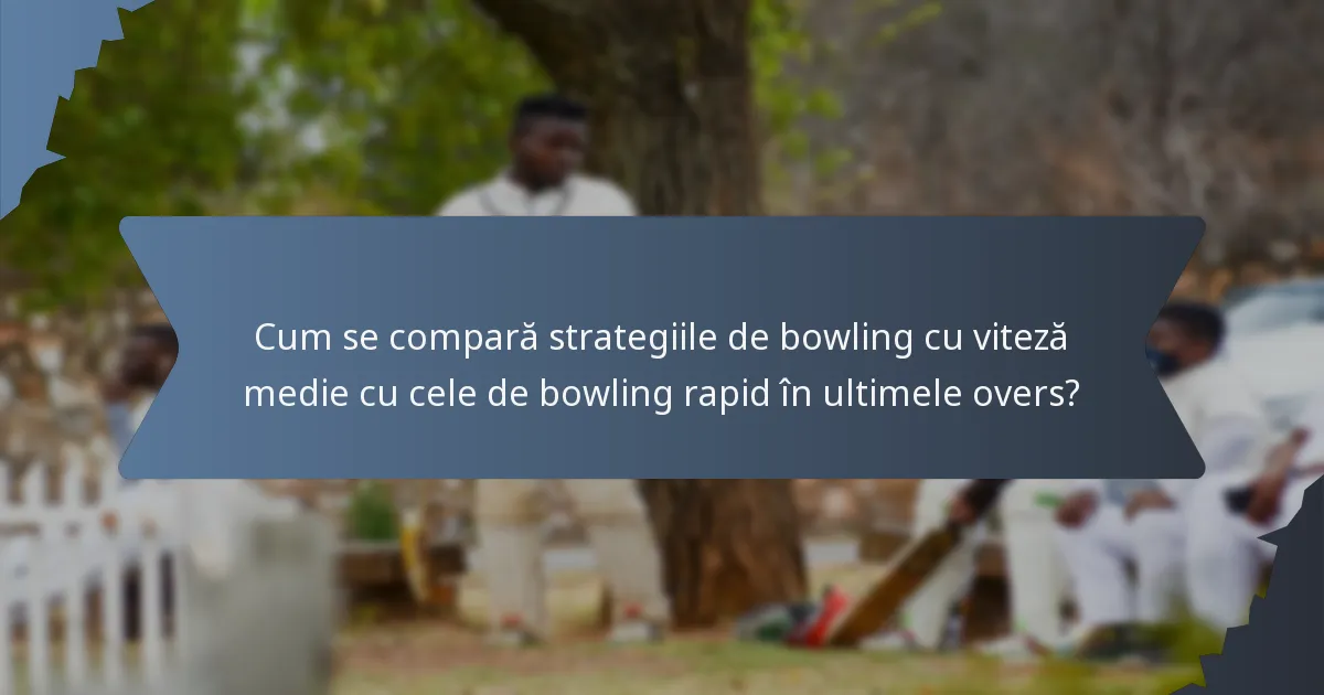 Cum se compară strategiile de bowling cu viteză medie cu cele de bowling rapid în ultimele overs?