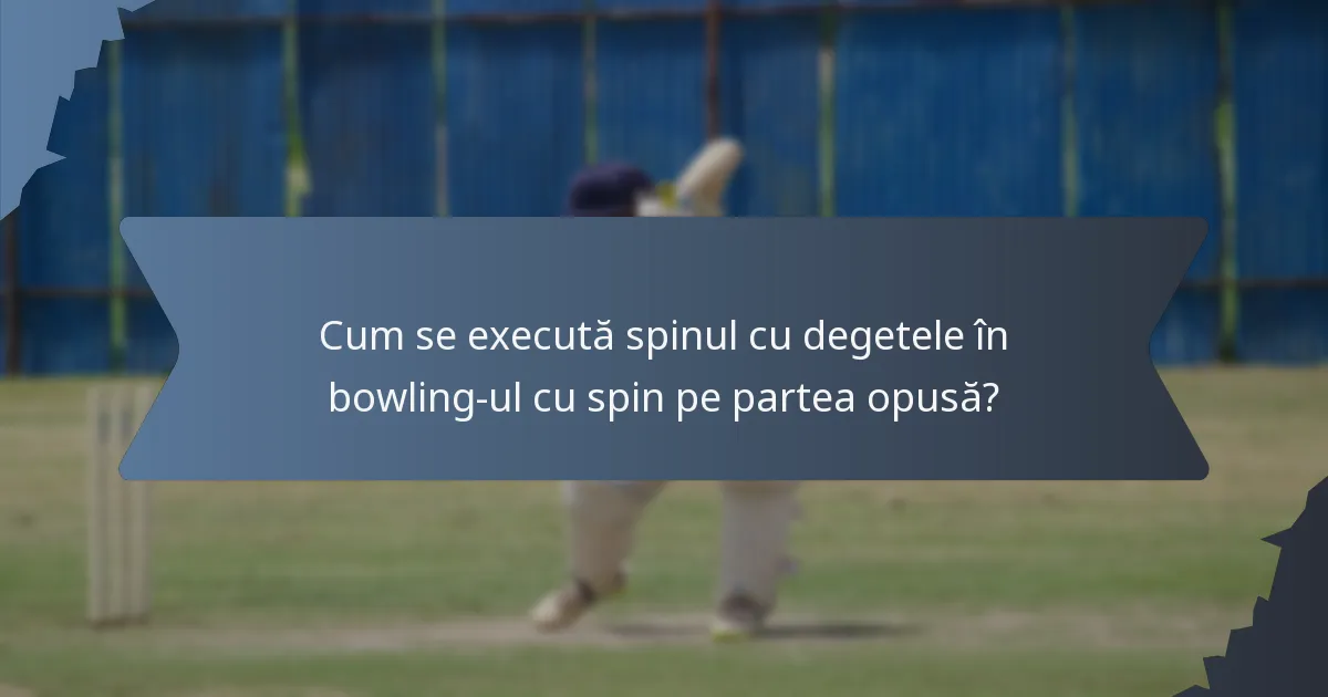Cum se execută spinul cu degetele în bowling-ul cu spin pe partea opusă?