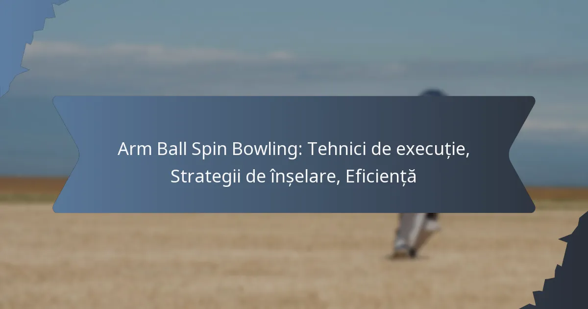 Arm Ball Spin Bowling: Tehnici de execuție, Strategii de înșelare, Eficiență