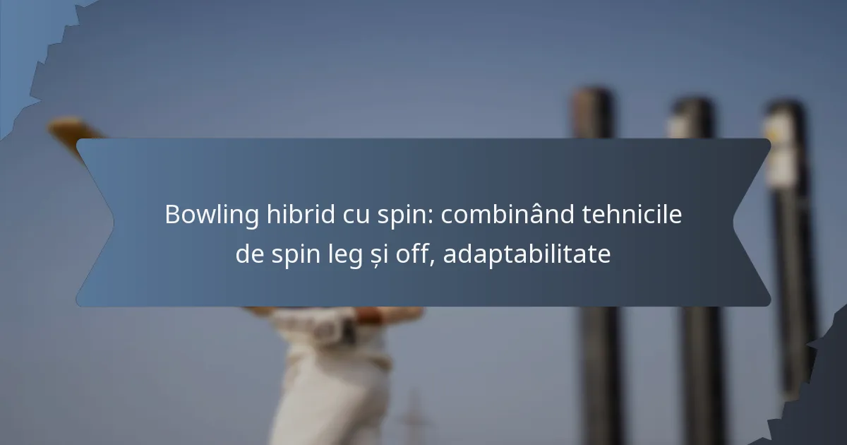 Bowling hibrid cu spin: combinând tehnicile de spin leg și off, adaptabilitate