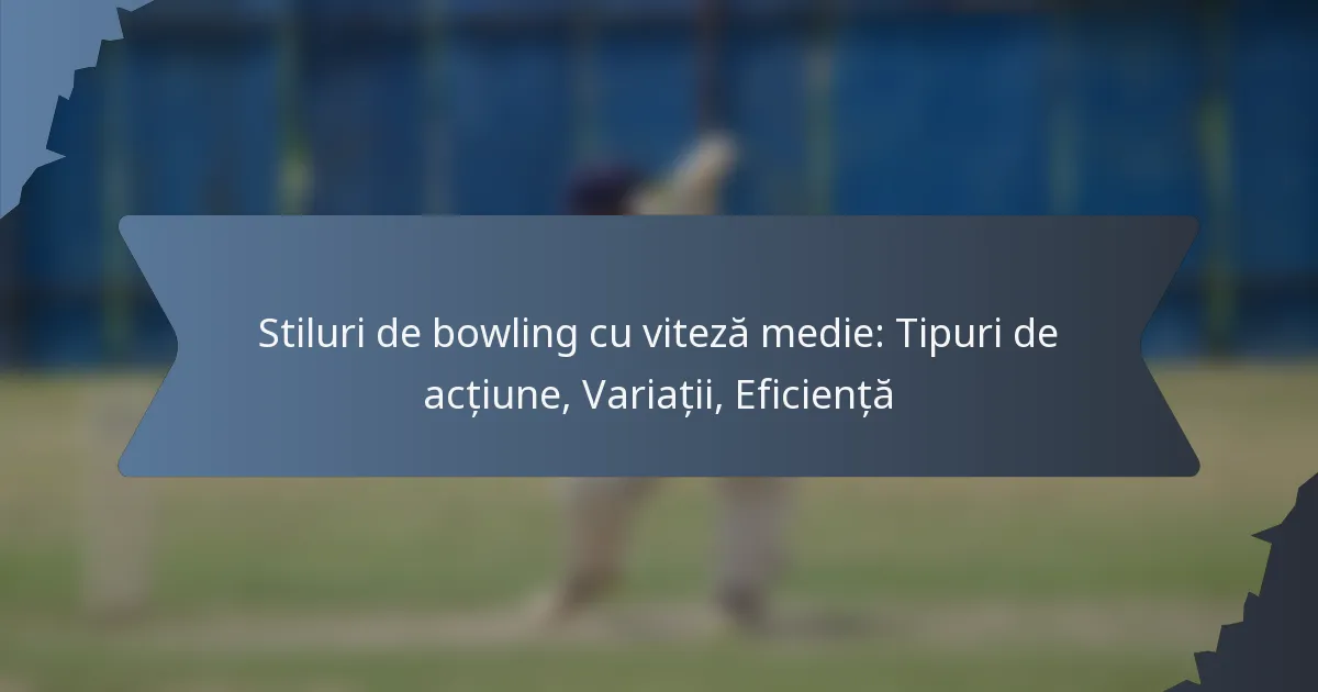 Stiluri de bowling cu viteză medie: Tipuri de acțiune, Variații, Eficiență