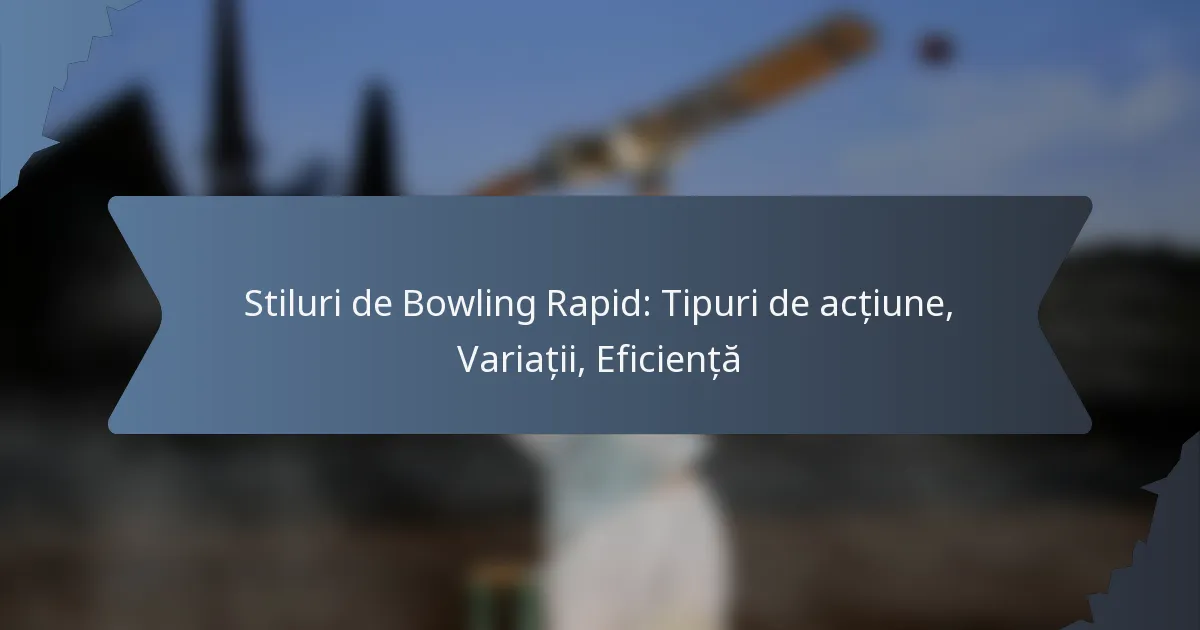 Stiluri de Bowling Rapid: Tipuri de acțiune, Variații, Eficiență