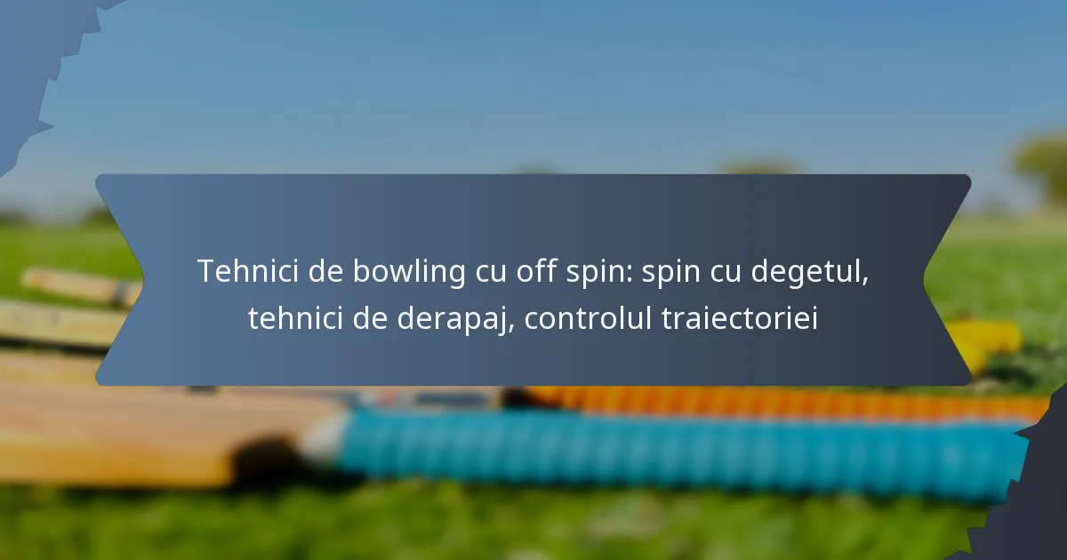 Tehnici de bowling cu off spin: spin cu degetul, tehnici de derapaj, controlul traiectoriei