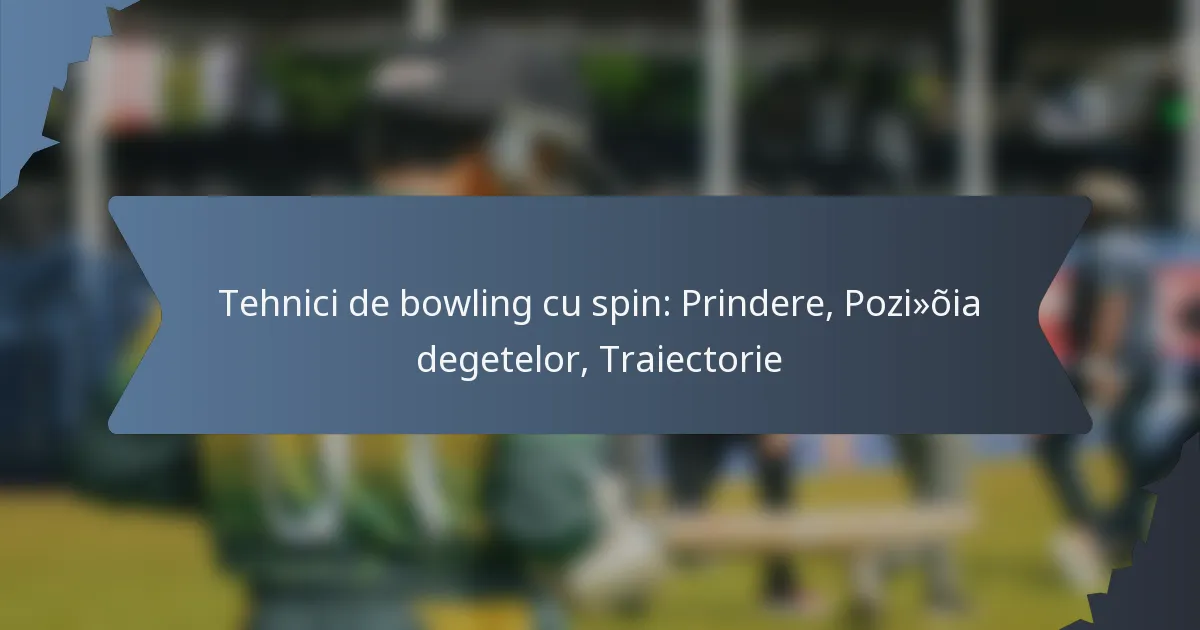 Tehnici de bowling cu spin: Prindere, Poziția degetelor, Traiectorie