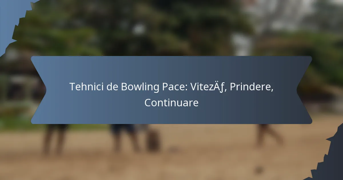 Tehnici de Bowling Pace: Viteză, Prindere, Continuare