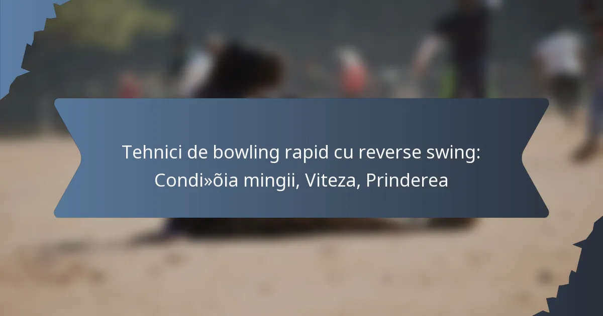 Tehnici de bowling rapid cu reverse swing: Condiția mingii, Viteza, Prinderea