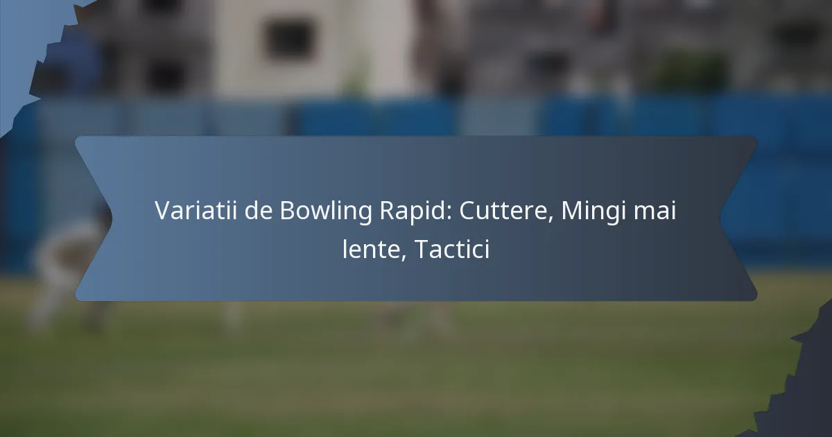 Variatii de Bowling Rapid: Cuttere, Mingi mai lente, Tactici